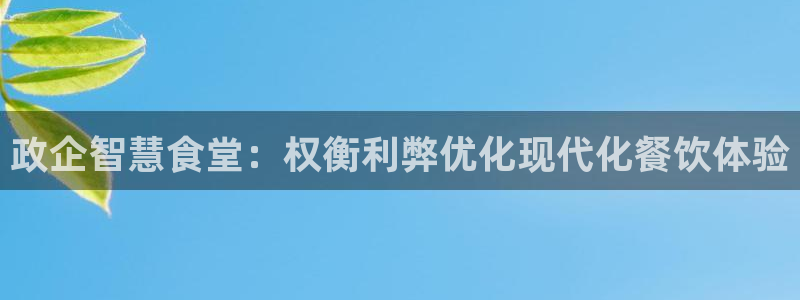 尊龙现在：政企智慧食堂：权衡利弊优化现代化餐饮体验
