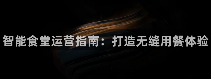尊龙app登录不了：智能食堂运营指南：打造无缝用餐体验